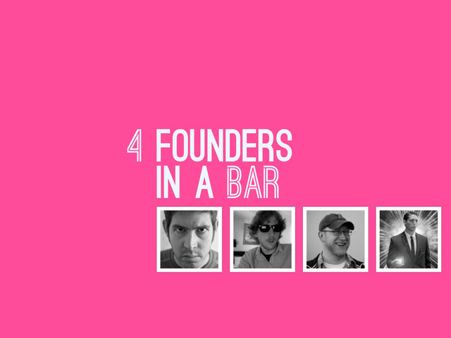 4 FOUNDERS
IN A BAR
