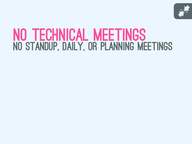J
no technical meetings
no standup, daily, or planning meetings
