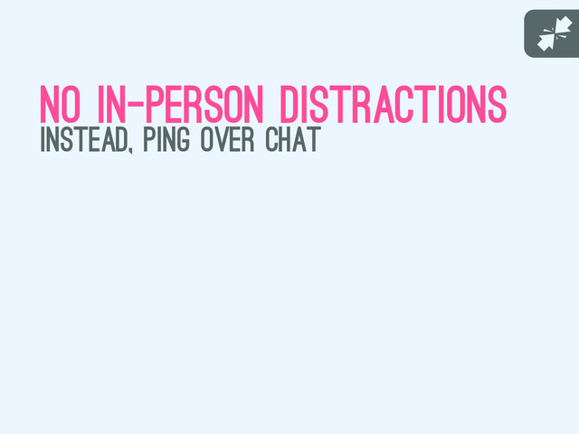 J
no in-person distractions
instead, ping over chat

