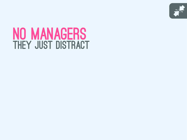 J
no managers
they just distract

