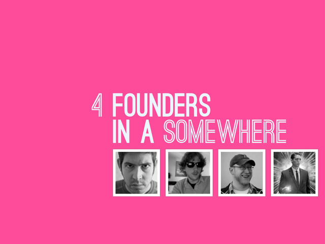 4 FOUNDERS
IN A SOMEWHERE
