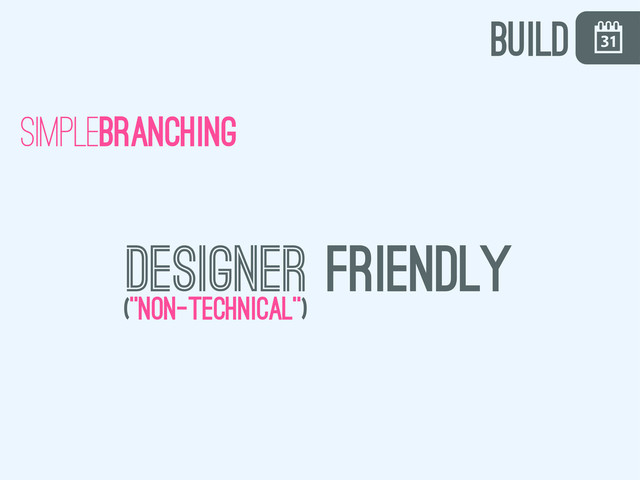\
simplebranching
designer friendly
(”Non-technical”)
build
