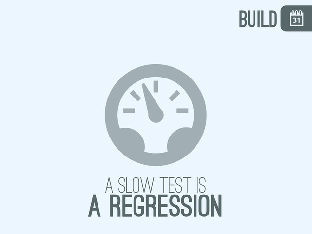 \
,
a slow test is
a regression
build
