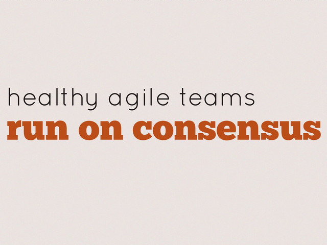 healthy agile teams
run on consensus
