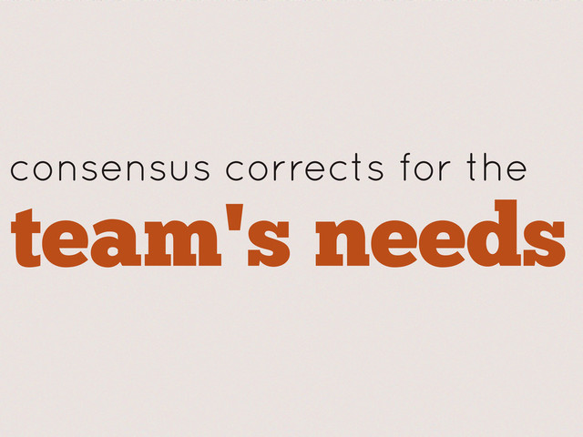 consensus corrects for the
team's needs
