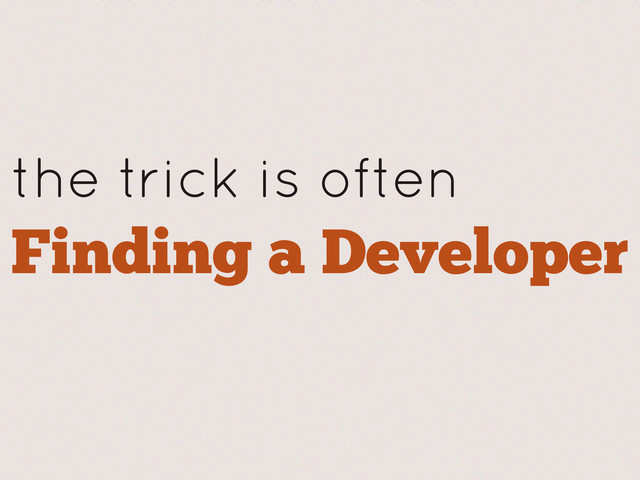 the trick is often
Finding a Developer
