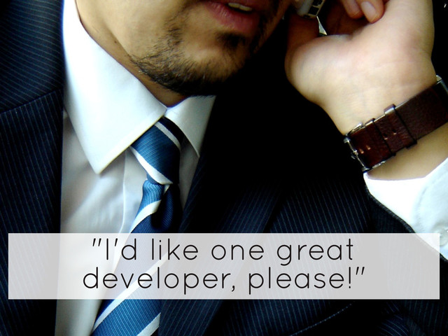 "I'd like one great
developer, please!"
