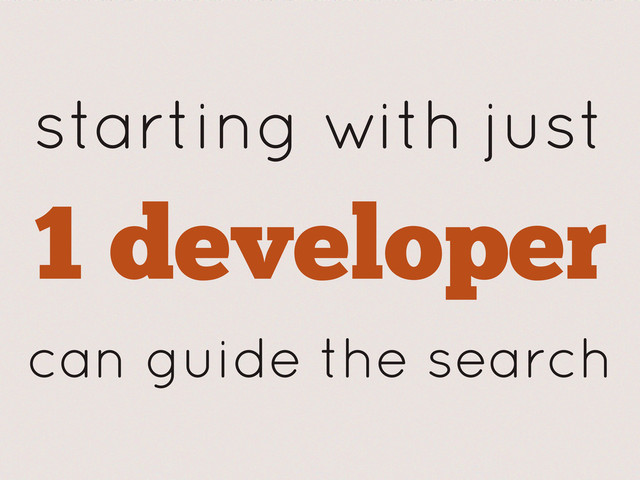starting with just
1 developer
can guide the search
