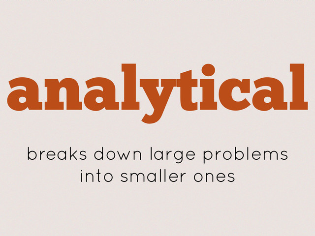 analytical
breaks down large problems
into smaller ones
