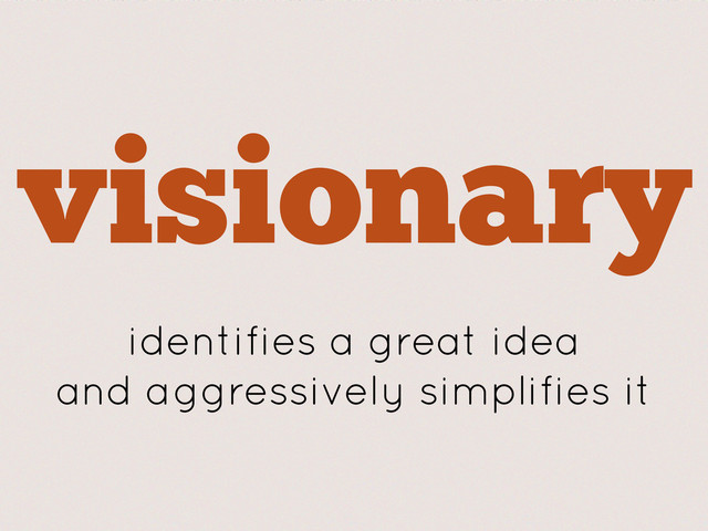 visionary
identifies a great idea
and aggressively simplifies it
