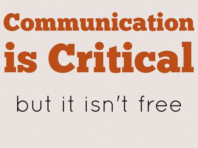 Communication
is Critical
but it isn't free
