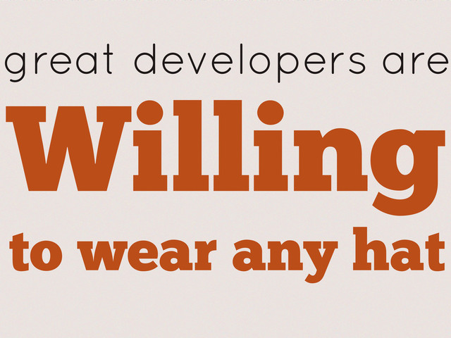 great developers are
Willing
to wear any hat
