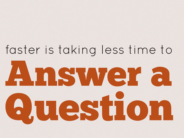 Answer a
Question
faster is taking less time to
