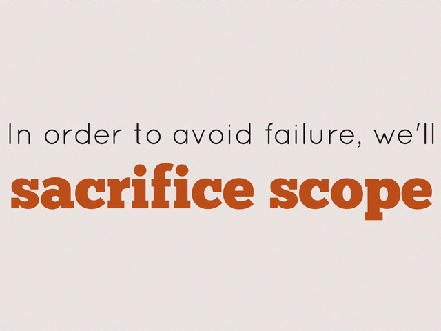 sacrifice scope
In order to avoid failure, we'll
