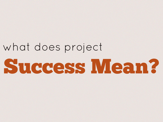 what does project
Success Mean?
