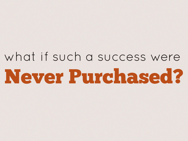 what if such a success were
Never Purchased?
