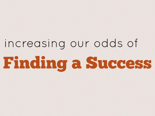 increasing our odds of
Finding a Success
