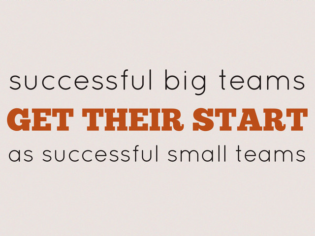 successful big teams
GET THEIR START
as successful small teams
