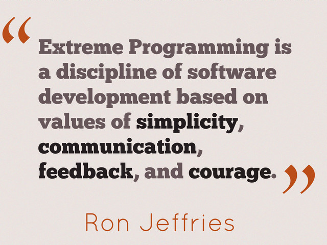 “
.”
Ron Jeffries
Extreme Programming is
a discipline of software
development based on
values of simplicity,
communication,
feedback, and courage.
