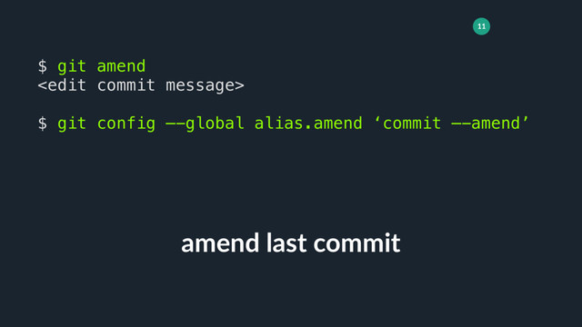 11
amend last commit
$ git amend

$ git config —-global alias.amend ‘commit —-amend’
