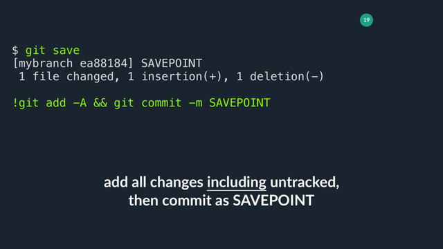 19
add all changes including untracked,
then commit as SAVEPOINT
$ git save
[mybranch ea88184] SAVEPOINT
1 file changed, 1 insertion(+), 1 deletion(-)
!git add -A && git commit -m SAVEPOINT
