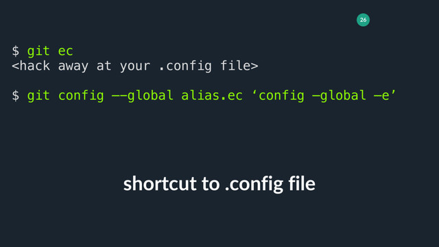 26
shortcut to .config file
$ git ec

$ git config —-global alias.ec ‘config —global —e’
