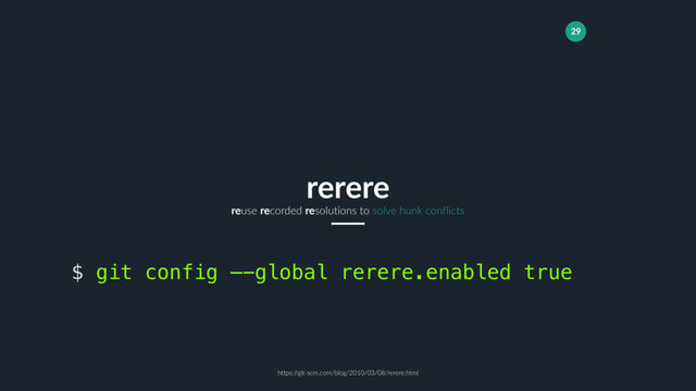 29
reuse recorded resolutions to solve hunk conflicts
rerere
$ git config —-global rerere.enabled true
https:/
/git-scm.com/blog/2010/03/08/rerere.html

