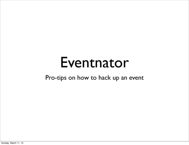 Eventnator
Pro-tips on how to hack up an event
Sunday, March 11, 12
