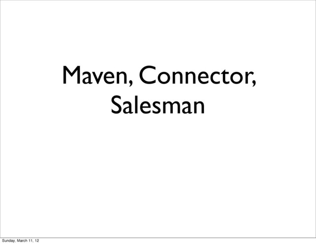 Maven, Connector,
Salesman
Sunday, March 11, 12
