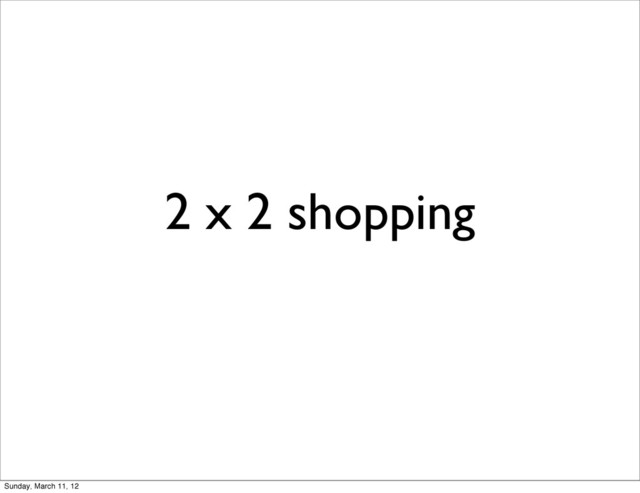 2 x 2 shopping
Sunday, March 11, 12
