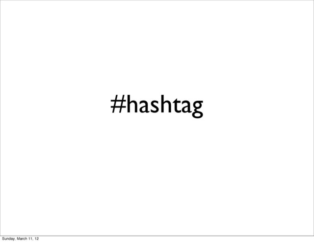 #hashtag
Sunday, March 11, 12

