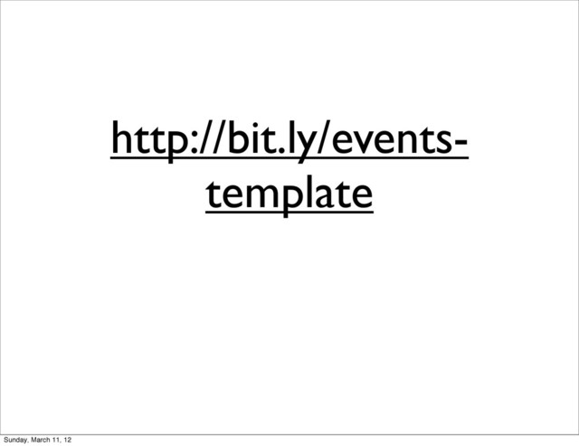 http://bit.ly/events-
template
Sunday, March 11, 12
