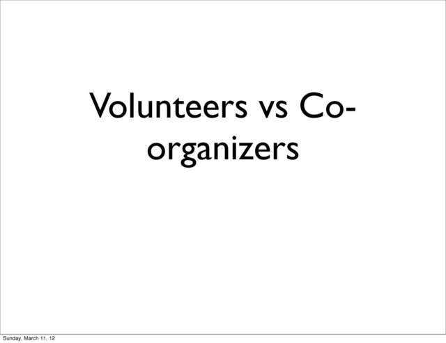 Volunteers vs Co-
organizers
Sunday, March 11, 12

