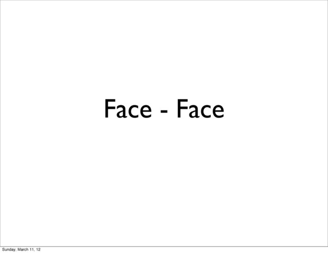 Face - Face
Sunday, March 11, 12
