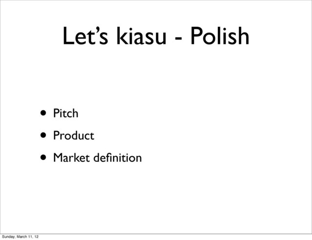Let’s kiasu - Polish
• Pitch
• Product
• Market deﬁnition
Sunday, March 11, 12
