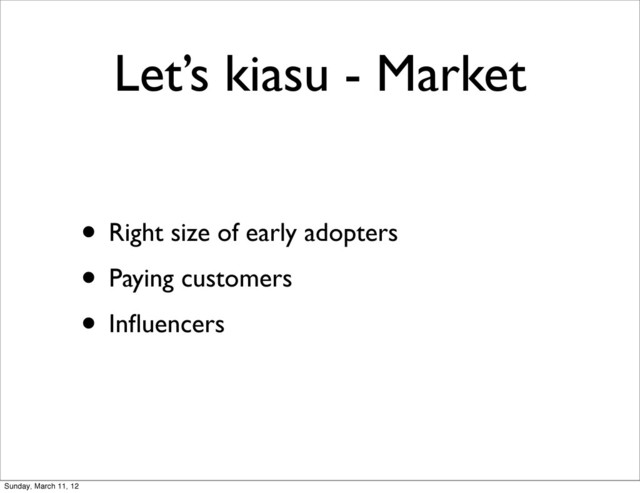 Let’s kiasu - Market
• Right size of early adopters
• Paying customers
• Inﬂuencers
Sunday, March 11, 12
