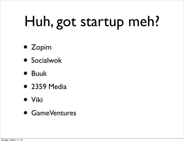 Huh, got startup meh?
• Zopim
• Socialwok
• Buuk
• 2359 Media
• Viki
• GameVentures
Sunday, March 11, 12
