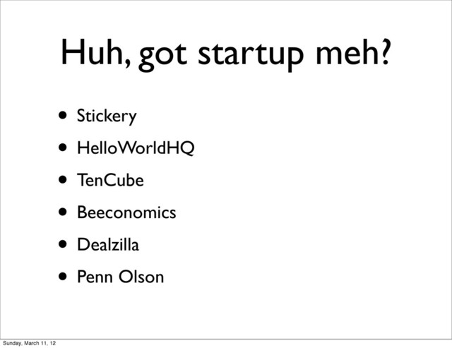 Huh, got startup meh?
• Stickery
• HelloWorldHQ
• TenCube
• Beeconomics
• Dealzilla
• Penn Olson
Sunday, March 11, 12
