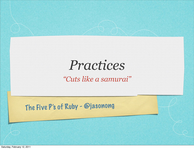 The Five P’s of Ruby - @jasonong
Practices
“Cuts like a samurai”
Saturday, February 12, 2011
