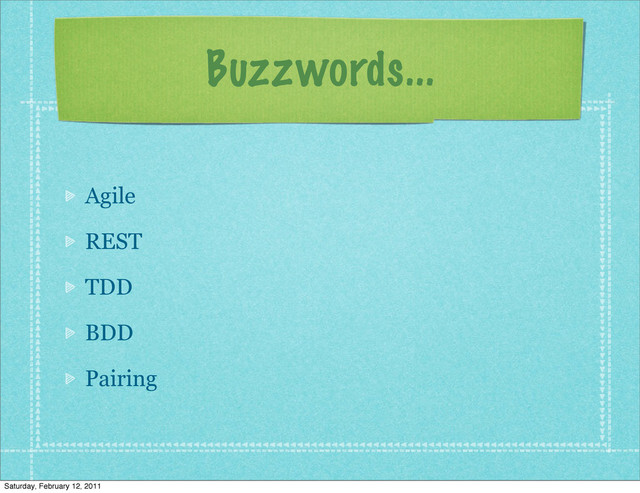 Buzzwords...
Agile
REST
TDD
BDD
Pairing
Saturday, February 12, 2011
