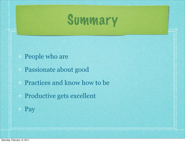 Summary
People who are
Passionate about good
Practices and know how to be
Productive gets excellent
Pay
Saturday, February 12, 2011
