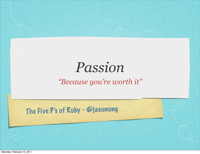 The Five P’s of Ruby - @jasonong
Passion
“Because you’re worth it”
Saturday, February 12, 2011
