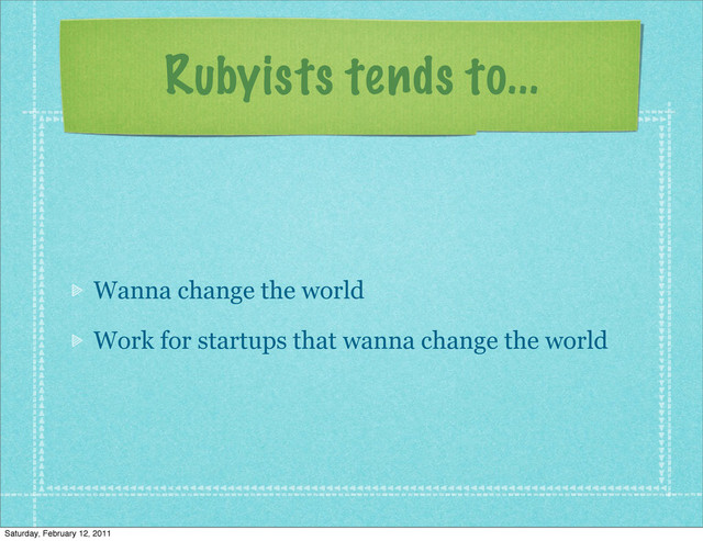 Rubyists tends to...
Wanna change the world
Work for startups that wanna change the world
Saturday, February 12, 2011
