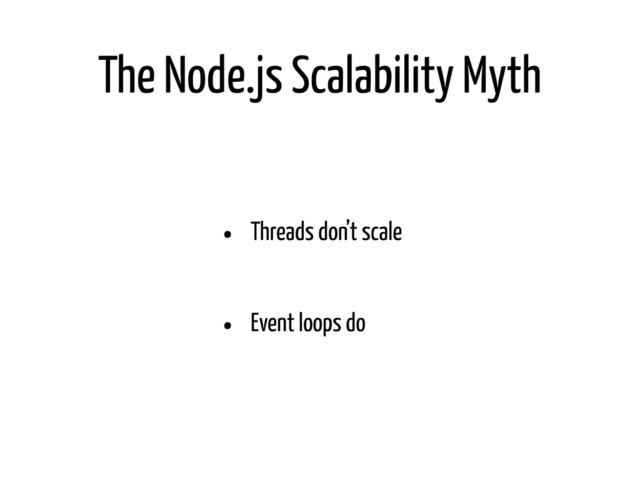The Node.js Scalability Myth
• Threads don’t scale
• Event loops do
