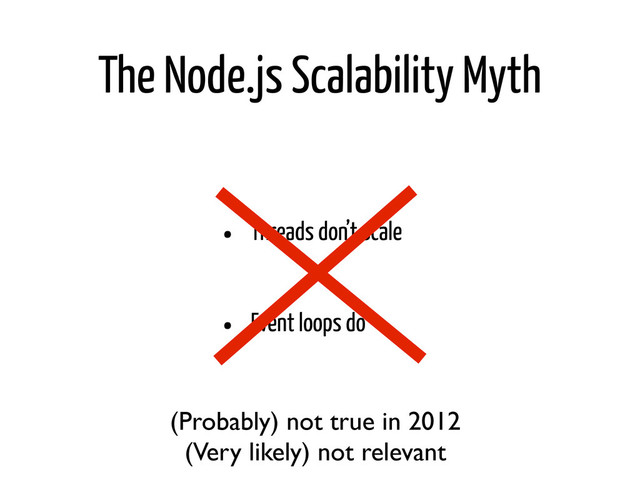 The Node.js Scalability Myth
• Threads don’t scale
• Event loops do
(Probably) not true in 2012
(Very likely) not relevant
