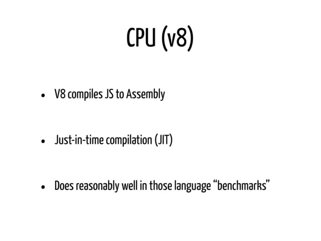 CPU (v8)
• V8 compiles JS to Assembly
• Just-in-time compilation (JIT)
• Does reasonably well in those language “benchmarks”
