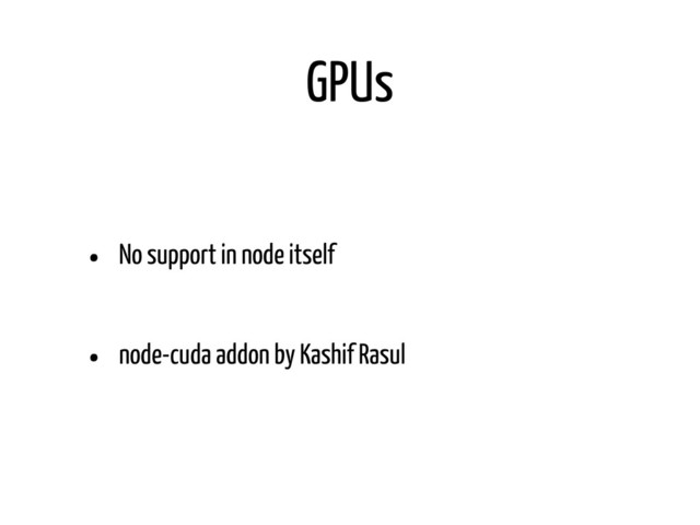 GPUs
• No support in node itself
• node-cuda addon by Kashif Rasul
