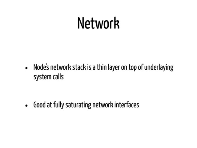 Network
• Node’s network stack is a thin layer on top of underlaying
system calls
• Good at fully saturating network interfaces
