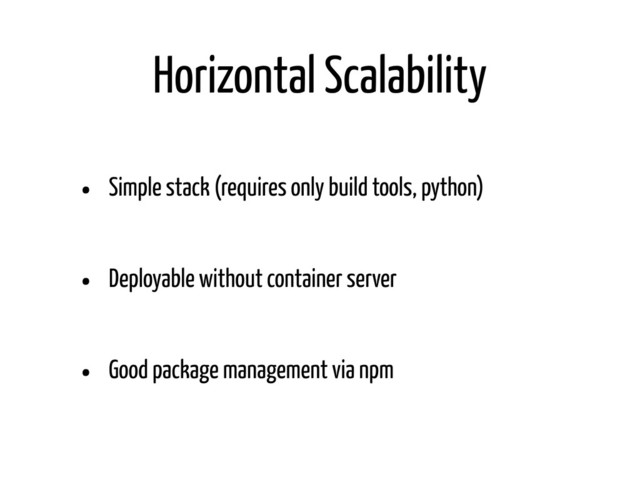 Horizontal Scalability
• Simple stack (requires only build tools, python)
• Deployable without container server
• Good package management via npm
