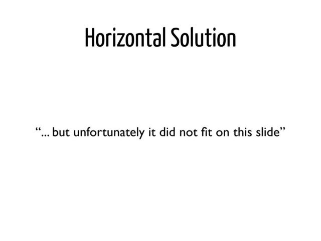 Horizontal Solution
“... but unfortunately it did not ﬁt on this slide”
